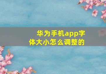 华为手机app字体大小怎么调整的