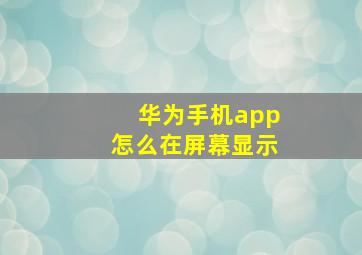 华为手机app怎么在屏幕显示