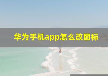 华为手机app怎么改图标