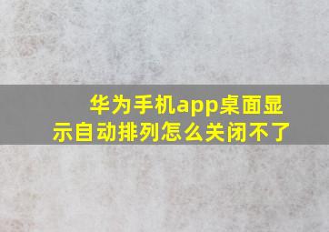 华为手机app桌面显示自动排列怎么关闭不了