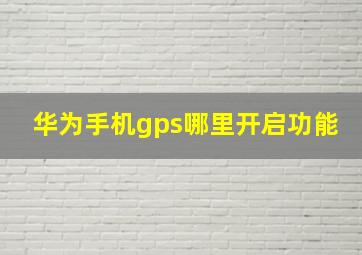 华为手机gps哪里开启功能