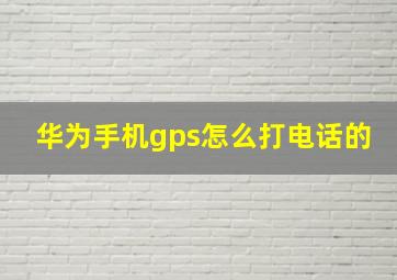 华为手机gps怎么打电话的