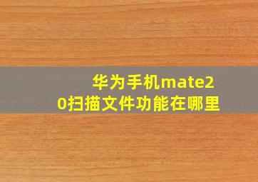 华为手机mate20扫描文件功能在哪里