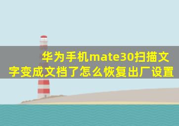 华为手机mate30扫描文字变成文档了怎么恢复出厂设置