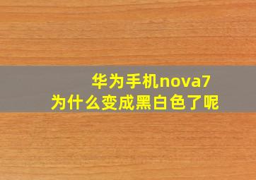 华为手机nova7为什么变成黑白色了呢