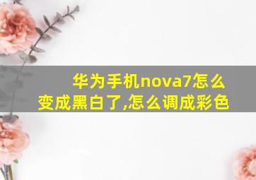 华为手机nova7怎么变成黑白了,怎么调成彩色