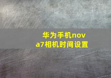 华为手机nova7相机时间设置