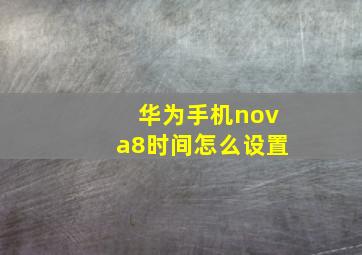 华为手机nova8时间怎么设置