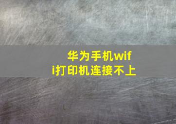 华为手机wifi打印机连接不上