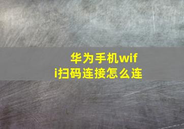 华为手机wifi扫码连接怎么连