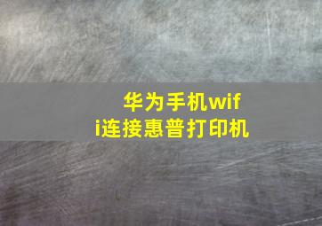 华为手机wifi连接惠普打印机