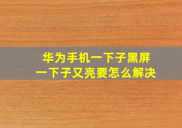 华为手机一下子黑屏一下子又亮要怎么解决