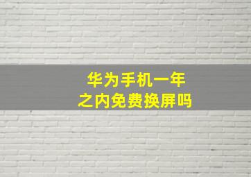 华为手机一年之内免费换屏吗