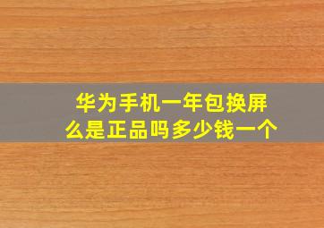 华为手机一年包换屏么是正品吗多少钱一个