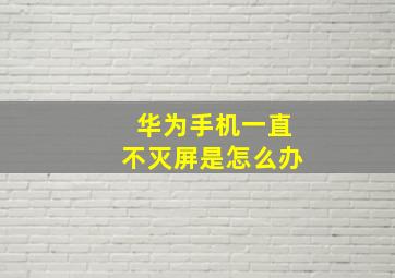 华为手机一直不灭屏是怎么办