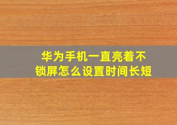 华为手机一直亮着不锁屏怎么设置时间长短