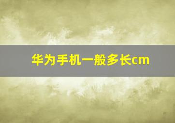 华为手机一般多长cm