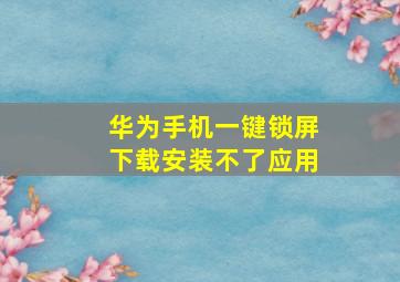 华为手机一键锁屏下载安装不了应用