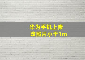 华为手机上修改照片小于1m