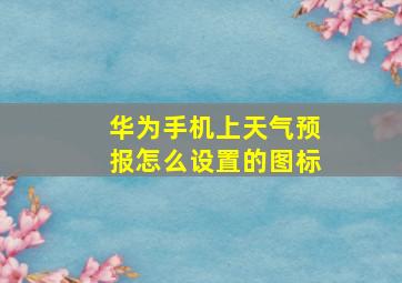 华为手机上天气预报怎么设置的图标