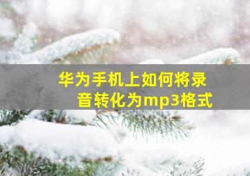 华为手机上如何将录音转化为mp3格式