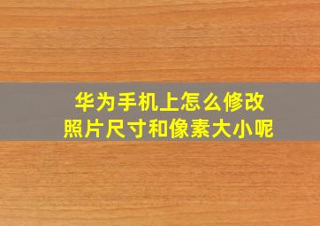 华为手机上怎么修改照片尺寸和像素大小呢