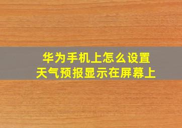 华为手机上怎么设置天气预报显示在屏幕上