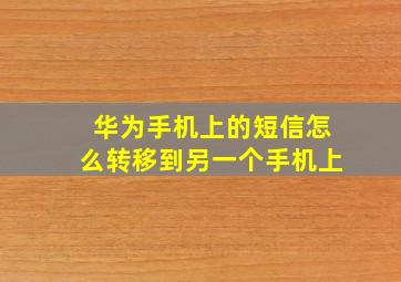 华为手机上的短信怎么转移到另一个手机上