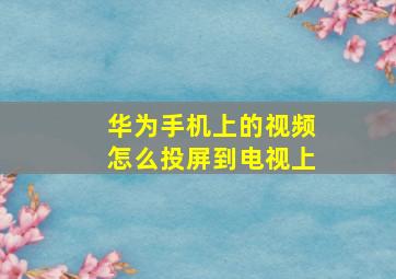 华为手机上的视频怎么投屏到电视上