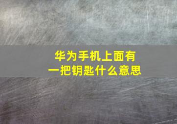 华为手机上面有一把钥匙什么意思