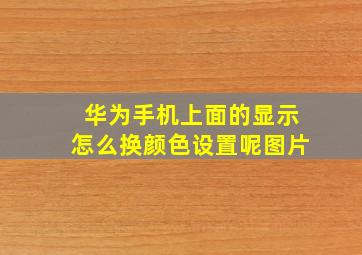 华为手机上面的显示怎么换颜色设置呢图片