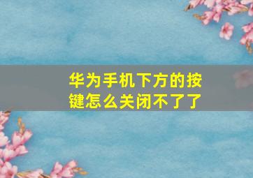 华为手机下方的按键怎么关闭不了了