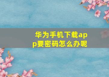 华为手机下载app要密码怎么办呢