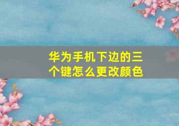 华为手机下边的三个键怎么更改颜色