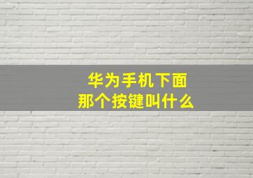 华为手机下面那个按键叫什么