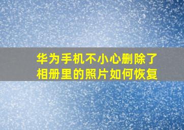 华为手机不小心删除了相册里的照片如何恢复