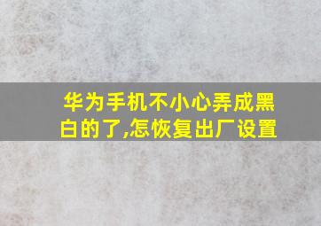 华为手机不小心弄成黑白的了,怎恢复出厂设置