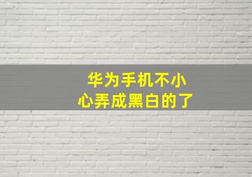 华为手机不小心弄成黑白的了