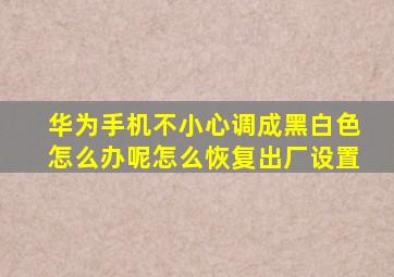 华为手机不小心调成黑白色怎么办呢怎么恢复出厂设置