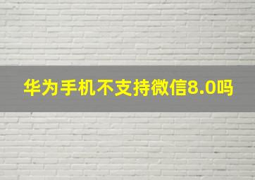 华为手机不支持微信8.0吗