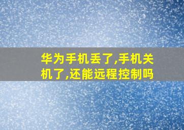 华为手机丢了,手机关机了,还能远程控制吗