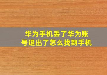 华为手机丢了华为账号退出了怎么找到手机