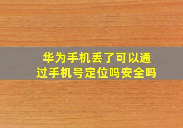 华为手机丢了可以通过手机号定位吗安全吗