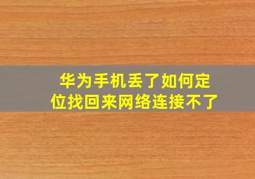 华为手机丢了如何定位找回来网络连接不了