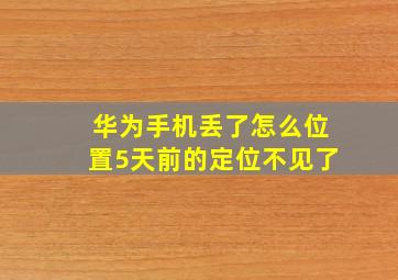 华为手机丢了怎么位置5天前的定位不见了