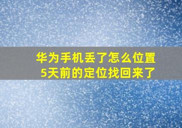 华为手机丢了怎么位置5天前的定位找回来了