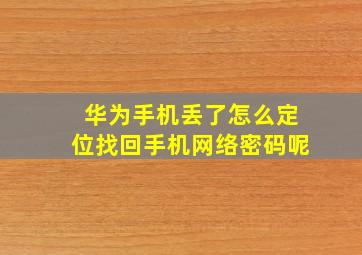 华为手机丢了怎么定位找回手机网络密码呢