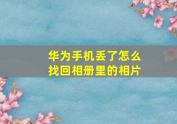 华为手机丢了怎么找回相册里的相片