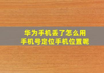 华为手机丢了怎么用手机号定位手机位置呢