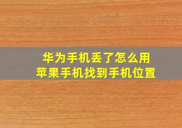 华为手机丢了怎么用苹果手机找到手机位置